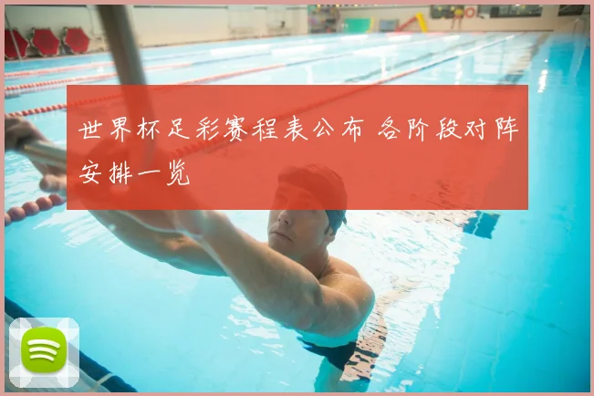 世界杯足彩赛程表公布 各阶段对阵安排一览