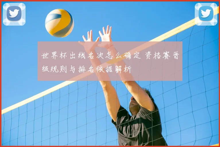 世界杯出线名次怎么确定 资格赛晋级规则与排名依据解析