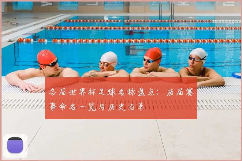 各届世界杯足球名称盘点：历届赛事命名一览与历史沿革