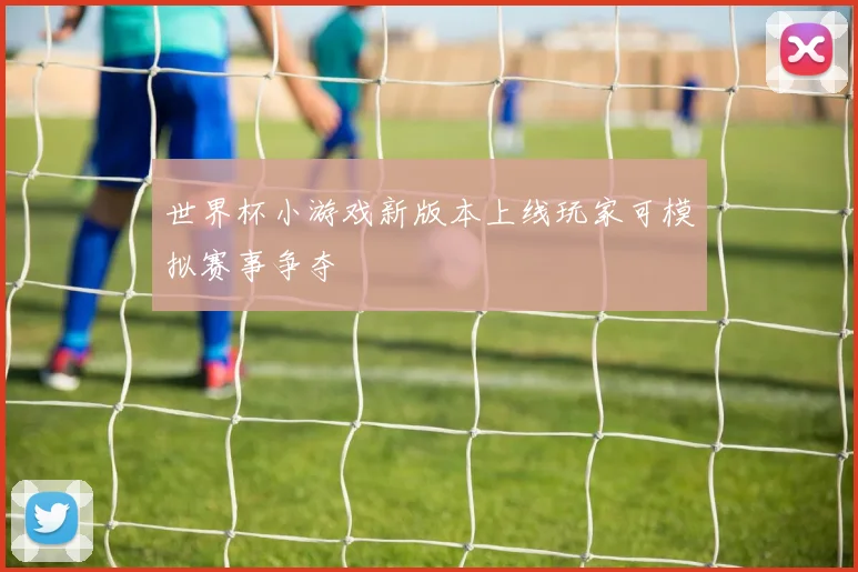 世界杯小游戏新版本上线玩家可模拟赛事争夺