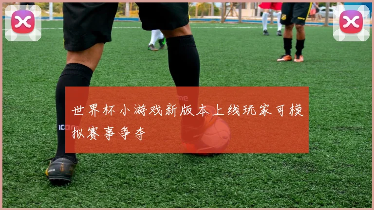 世界杯小游戏新版本上线玩家可模拟赛事争夺