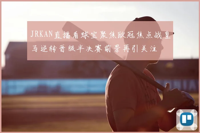 JRKAN直播看球宝聚焦欧冠焦点战皇马逆转晋级半决赛前景再引关注