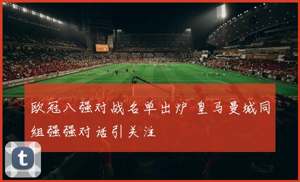 欧冠八强对战名单出炉 皇马曼城同组强强对话引关注
