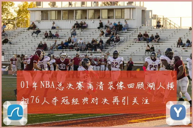 01年NBA总决赛高清录像回顾湖人横扫76人夺冠经典对决再引关注