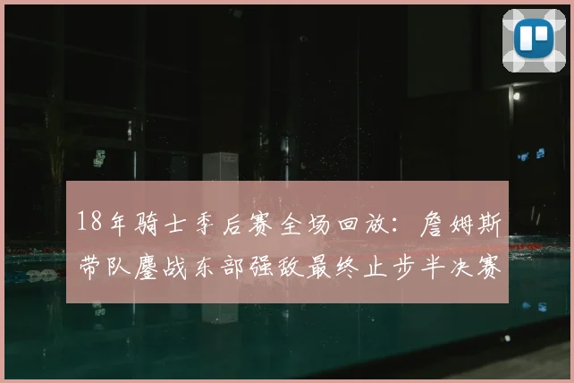 18年骑士季后赛全场回放：詹姆斯带队鏖战东部强敌最终止步半决赛