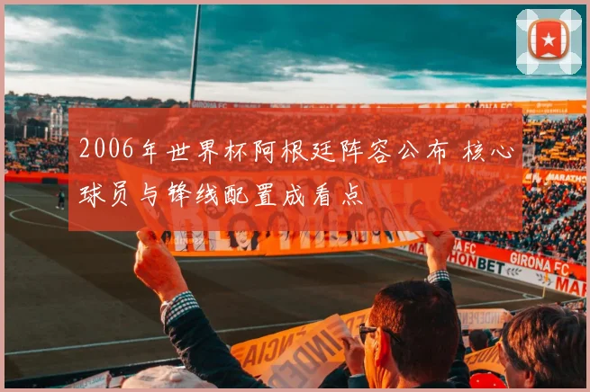 2006年世界杯阿根廷阵容公布 核心球员与锋线配置成看点
