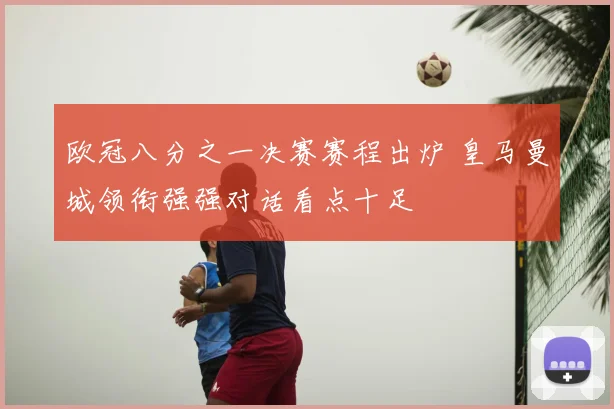 欧冠八分之一决赛赛程出炉 皇马曼城领衔强强对话看点十足