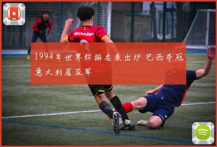 1994年世界杯排名表出炉 巴西夺冠意大利居亚军