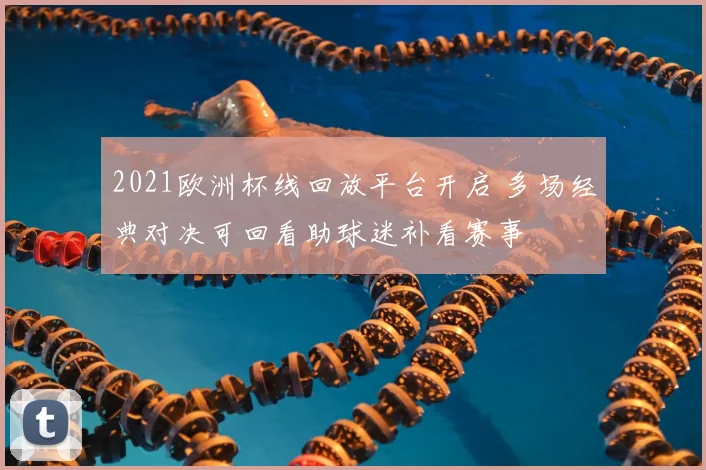 2021欧洲杯线回放平台开启 多场经典对决可回看助球迷补看赛事