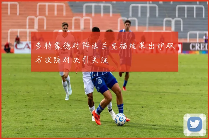 多特蒙德对阵法兰克福结果出炉双方攻防对决引关注