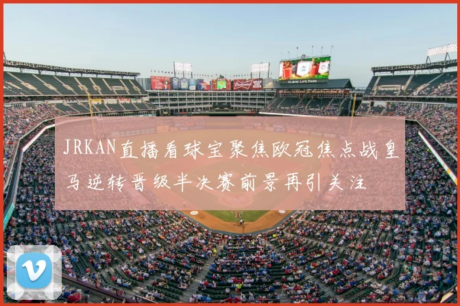 JRKAN直播看球宝聚焦欧冠焦点战皇马逆转晋级半决赛前景再引关注