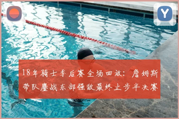 18年骑士季后赛全场回放：詹姆斯带队鏖战东部强敌最终止步半决赛