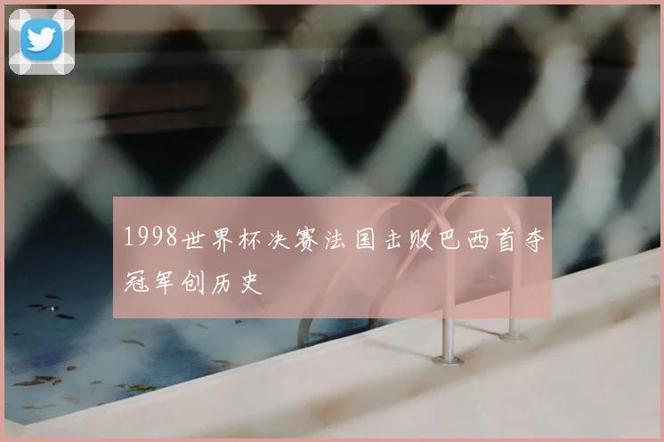 1998世界杯决赛法国击败巴西首夺冠军创历史