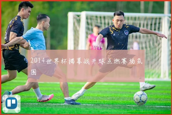 2014世界杯揭幕战开球点燃赛场氛围